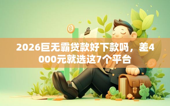 2026巨无霸贷款好下款吗，差4000元就选这7个平台