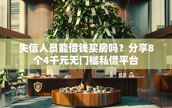 失信人员能借钱买房吗？分享8个4千元无门槛私借平台