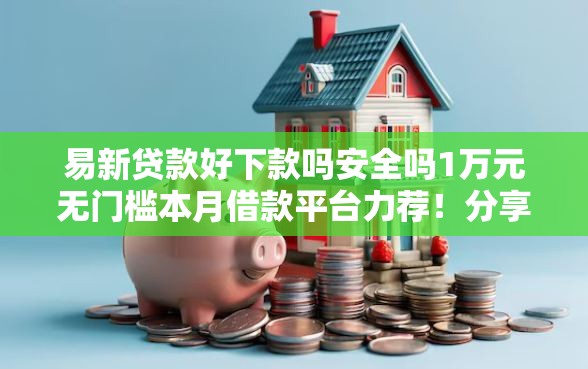 易新贷款好下款吗安全吗1万元无门槛本月借款平台力荐！分享小额网贷口子1万元无门槛借款