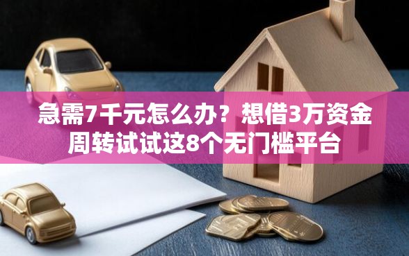 急需7千元怎么办？想借3万资金周转试试这8个无门槛平台