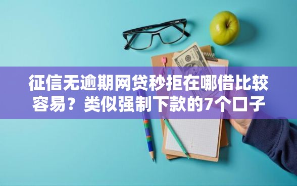 征信无逾期网贷秒拒在哪借比较容易？类似强制下款的7个口子参考