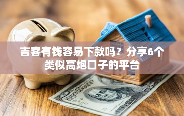 吉客有钱容易下款吗？分享6个类似高炮口子的平台