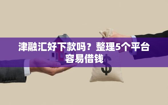 津融汇好下款吗？整理5个平台容易借钱
