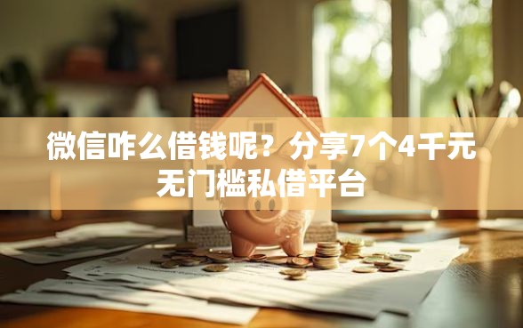 微信咋么借钱呢？分享7个4千元无门槛私借平台