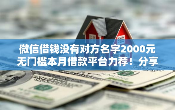 微信借钱没有对方名字2000元无门槛本月借款平台力荐！分享小额网贷口子2000元无门槛借款