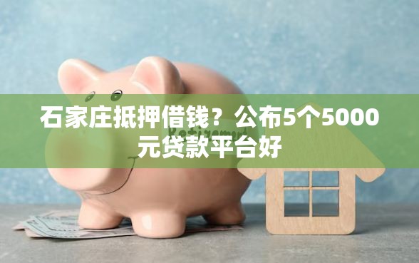 石家庄抵押借钱？公布5个5000元贷款平台好