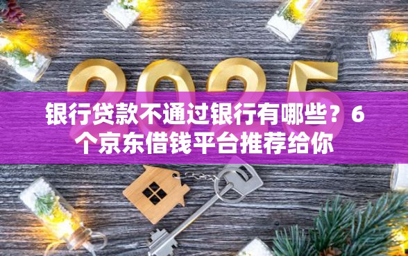 银行贷款不通过银行有哪些？6个京东借钱平台推荐给你