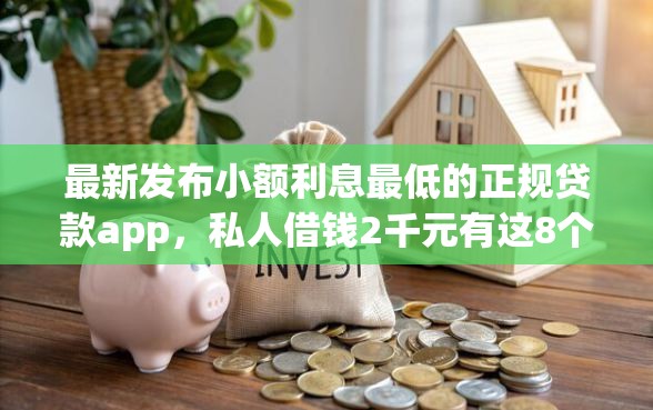 最新发布小额利息最低的正规贷款app，私人借钱2千元有这8个渠道