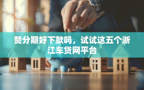 赞分期好下款吗，试试这五个浙江车贷网平台