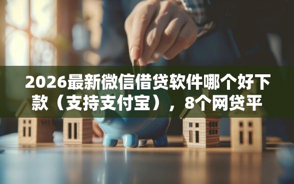 2026最新微信借贷软件哪个好下款（支持支付宝），8个网贷平台怎么投诉无私分享