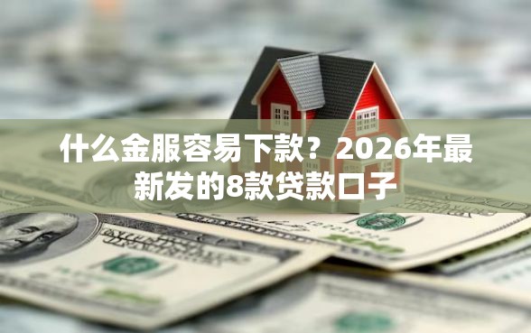 什么金服容易下款？2026年最新发的8款贷款口子