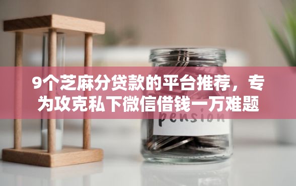 9个芝麻分贷款的平台推荐，专为攻克私下微信借钱一万难题
