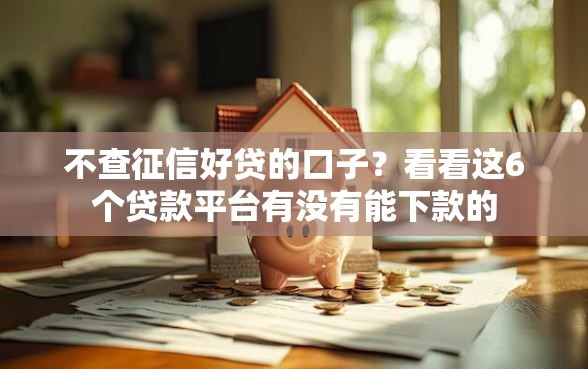 不查征信好贷的口子?看看这6个贷款平台有没有能下款的 不查征信好贷的口子?看看这6个贷款平台有没有能下款的