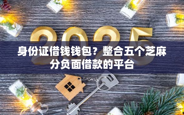 身份证借钱钱包？整合五个芝麻分负面借款的平台