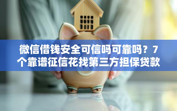微信借钱安全可信吗可靠吗？7个靠谱征信花找第三方担保贷款平台推荐