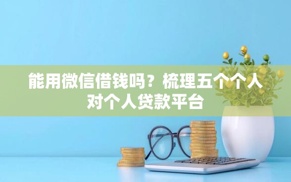能用微信借钱吗？梳理五个个人对个人贷款平台