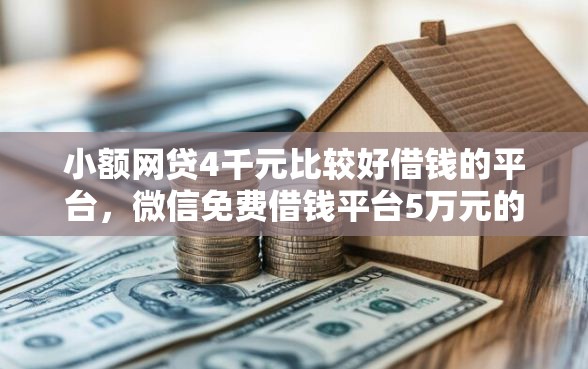小额网贷4千元比较好借钱的平台，微信免费借钱平台5万元的7个平台介绍