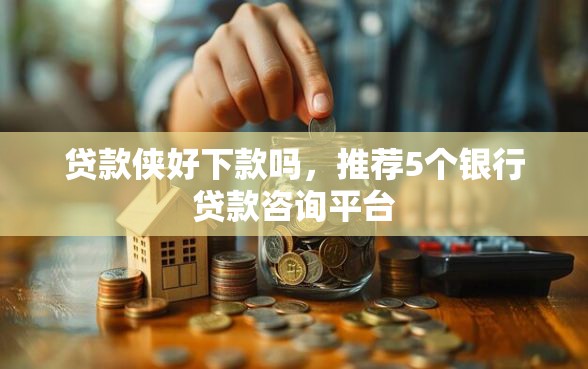 贷款侠好下款吗，推荐5个银行贷款咨询平台
