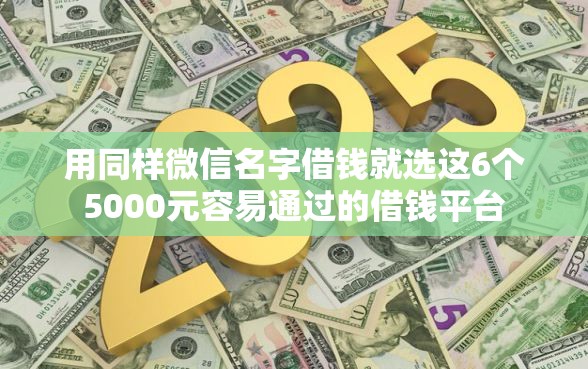 用同样微信名字借钱就选这6个5000元容易通过的借钱平台