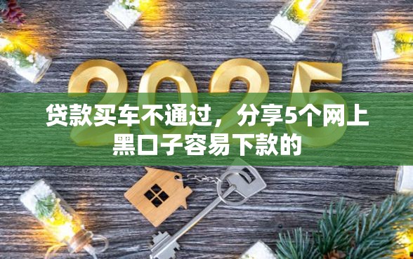 贷款买车不通过，分享5个网上黑口子容易下款的