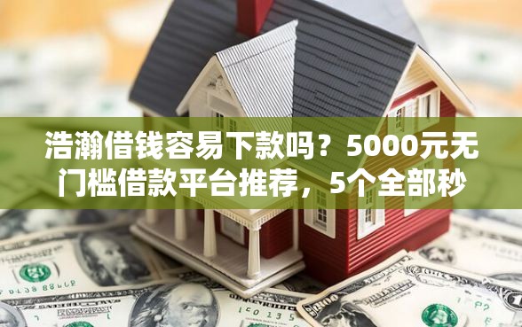 浩瀚借钱容易下款吗？5000元无门槛借款平台推荐，5个全部秒拒还有啥口子盘点