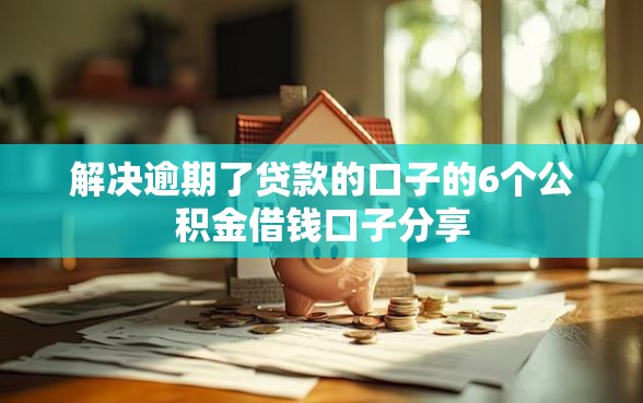 解决逾期了贷款的口子的6个公积金借钱口子分享