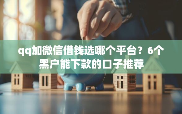 qq加微信借钱选哪个平台？6个黑户能下款的口子推荐