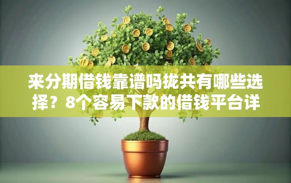 来分期借钱靠谱吗拢共有哪些选择？8个容易下款的借钱平台详解