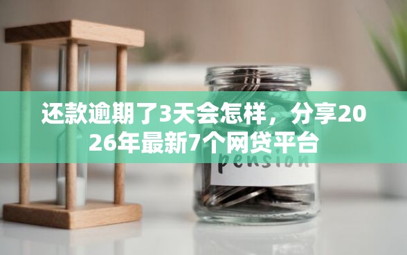 还款逾期了3天会怎样，分享2026年最新7个网贷平台