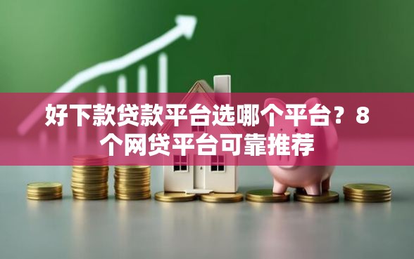 好下款贷款平台选哪个平台？8个网贷平台可靠推荐