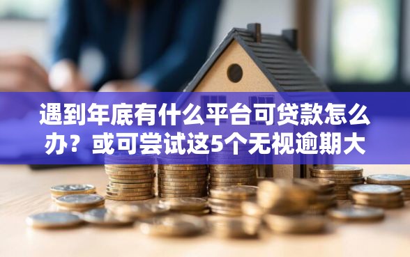 遇到年底有什么平台可贷款怎么办？或可尝试这5个无视逾期大数据花户黑户软件