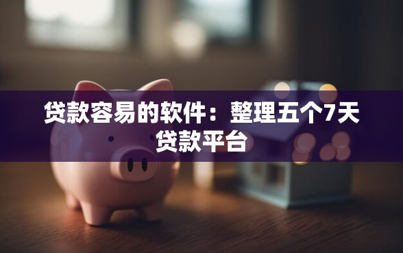 贷款容易的软件：整理五个7天贷款平台