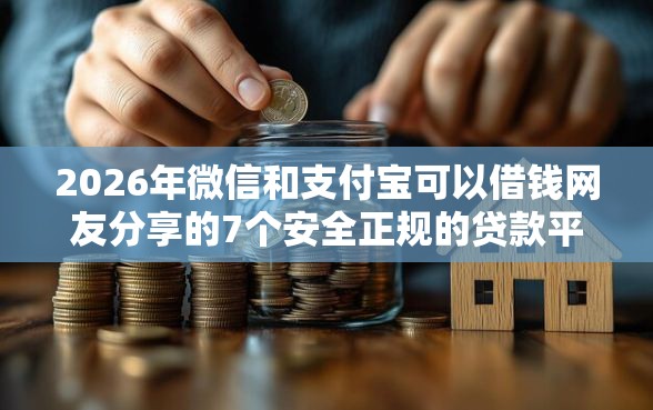 2026年微信和支付宝可以借钱网友分享的7个安全正规的贷款平台我觉得不错！