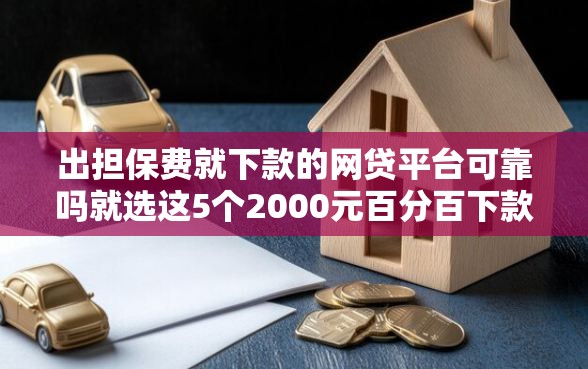 出担保费就下款的网贷平台可靠吗就选这5个2000元百分百下款无视黑白户网贷平台