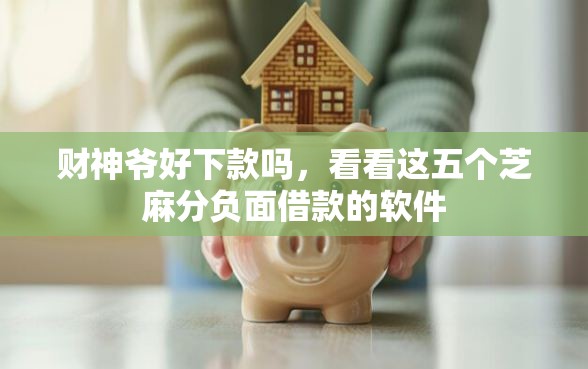 财神爷好下款吗，看看这五个芝麻分负面借款的软件