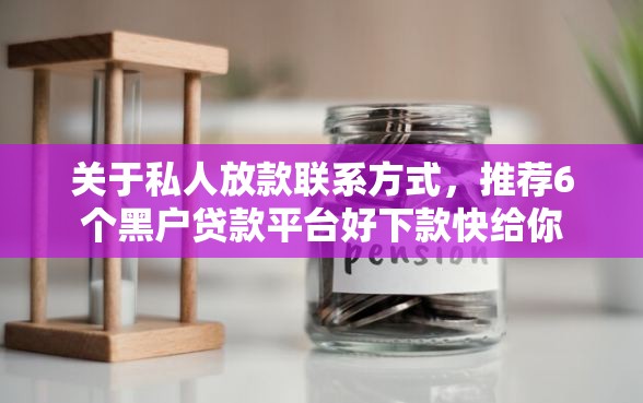 关于私人放款联系方式，推荐6个黑户贷款平台好下款快给你
