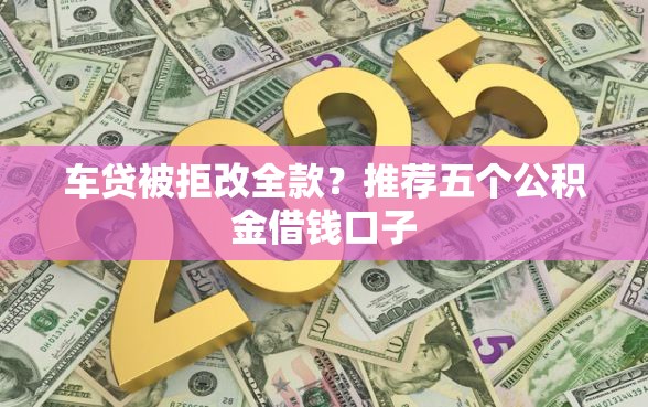 车贷被拒改全款？推荐五个公积金借钱口子