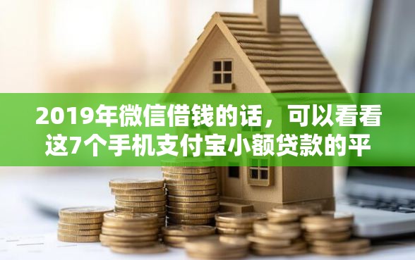 2019年微信借钱的话，可以看看这7个手机支付宝小额贷款的平台