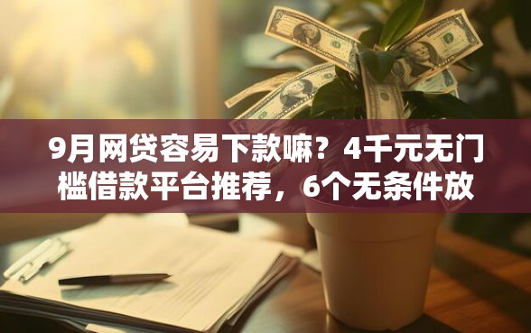 9月网贷容易下款嘛？4千元无门槛借款平台推荐，6个无条件放款的平台5w盘点