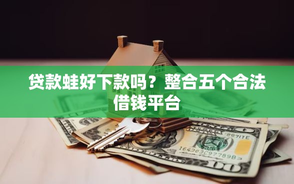 贷款蛙好下款吗？整合五个合法借钱平台