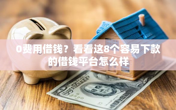 0费用借钱？看看这8个容易下款的借钱平台怎么样