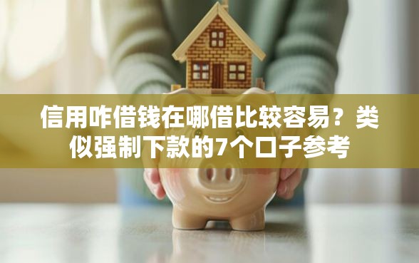 信用咋借钱在哪借比较容易？类似强制下款的7个口子参考