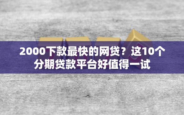 2000下款最快的网贷？这10个分期贷款平台好值得一试