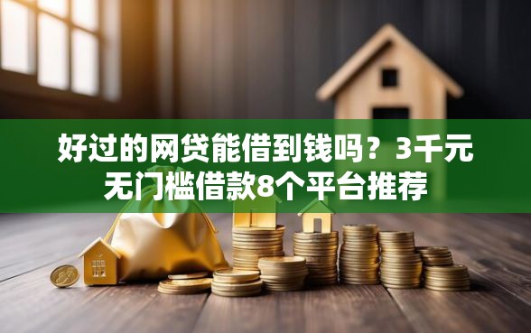 好过的网贷能借到钱吗？3千元无门槛借款8个平台推荐