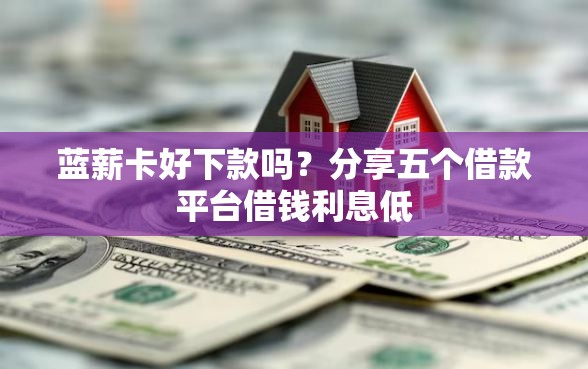 蓝薪卡好下款吗？分享五个借款平台借钱利息低