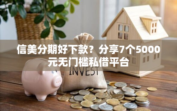 信美分期好下款？分享7个5000元无门槛私借平台