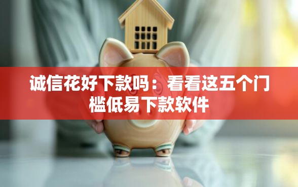 诚信花好下款吗：看看这五个门槛低易下款软件