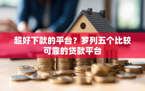 超好下款的平台？罗列五个比较可靠的贷款平台