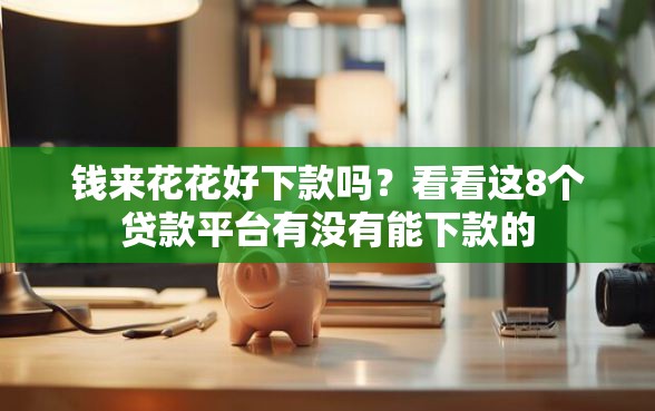 钱来花花好下款吗？看看这8个贷款平台有没有能下款的