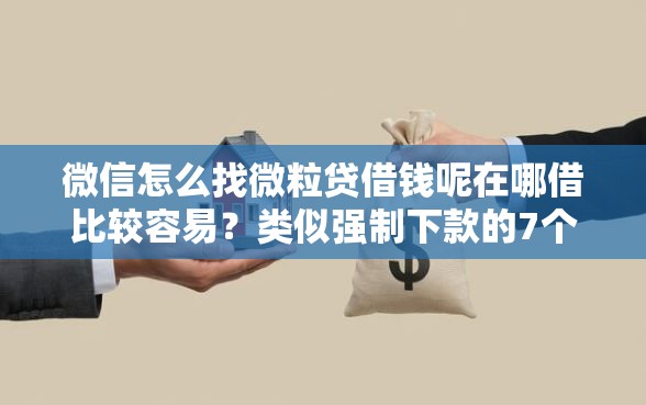 微信怎么找微粒贷借钱呢在哪借比较容易？类似强制下款的7个口子参考